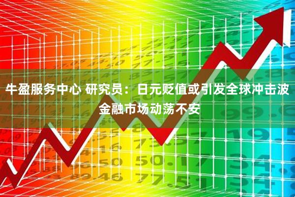 牛盈服务中心 研究员：日元贬值或引发全球冲击波 金融市场动荡不安