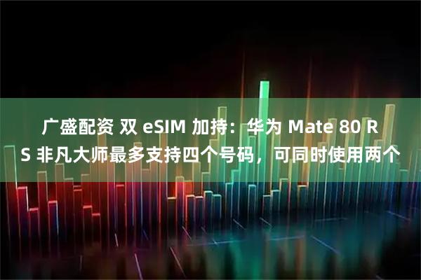 广盛配资 双 eSIM 加持：华为 Mate 80 RS 非凡大师最多支持四个号码，可同时使用两个