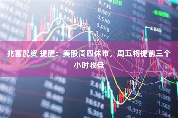 兆富配资 提醒：美股周四休市，周五将提前三个小时收盘
