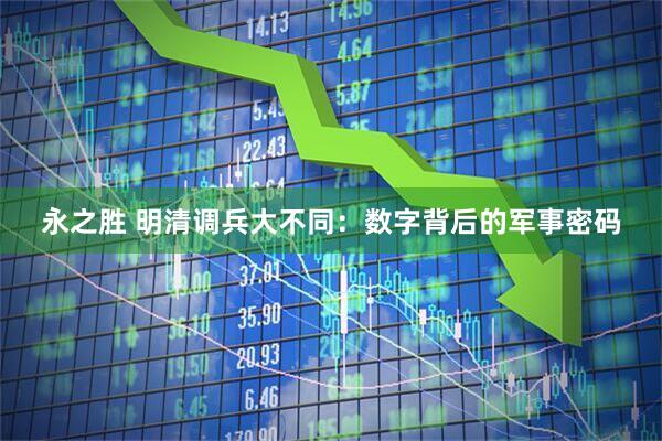 永之胜 明清调兵大不同：数字背后的军事密码