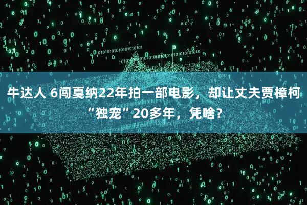 牛达人 6闯戛纳22年拍一部电影，却让丈夫贾樟柯“独宠”20多年，凭啥？