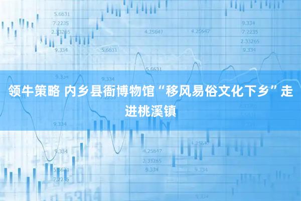 领牛策略 内乡县衙博物馆“移风易俗文化下乡”走进桃溪镇