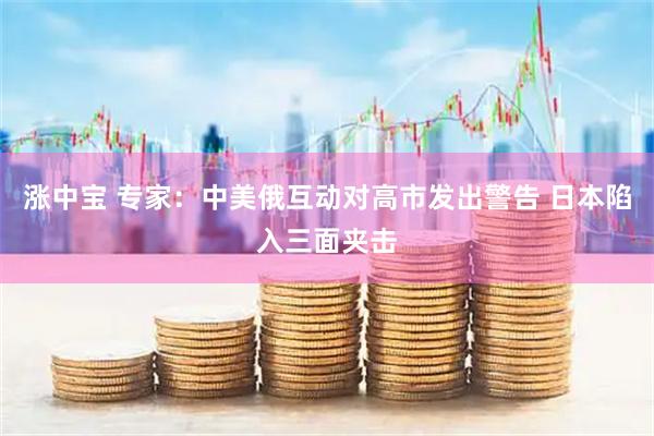 涨中宝 专家：中美俄互动对高市发出警告 日本陷入三面夹击