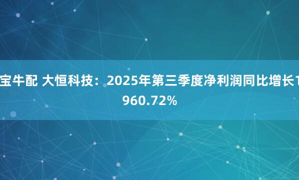 宝牛配 大恒科技：2025年第三季度净利润同比增长1960.72%
