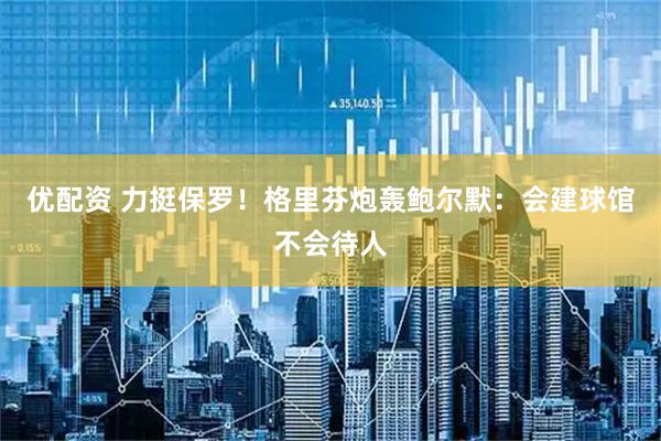 优配资 力挺保罗！格里芬炮轰鲍尔默：会建球馆不会待人