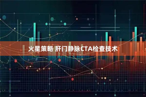 火星策略 肝门静脉CTA检查技术