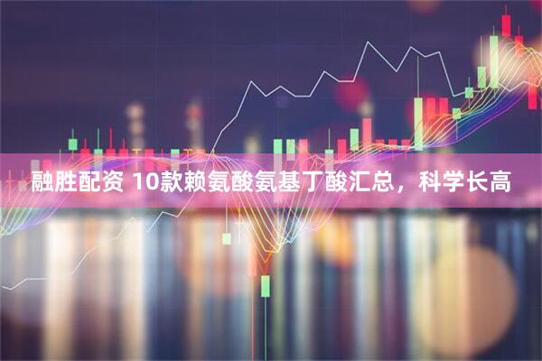 融胜配资 10款赖氨酸氨基丁酸汇总，科学长高