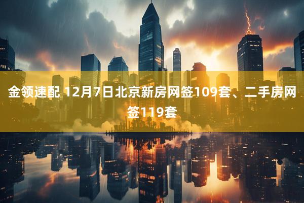 金领速配 12月7日北京新房网签109套、二手房网签119套