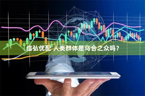 信弘优配 人类群体是乌合之众吗？