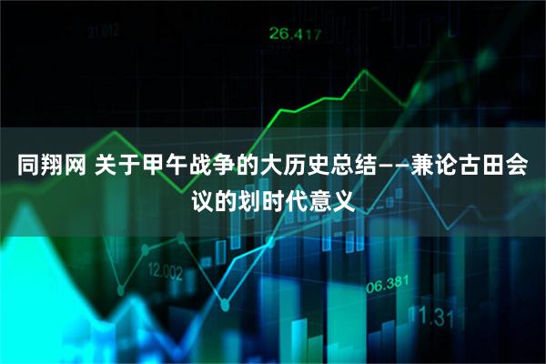 同翔网 关于甲午战争的大历史总结——兼论古田会议的划时代意义