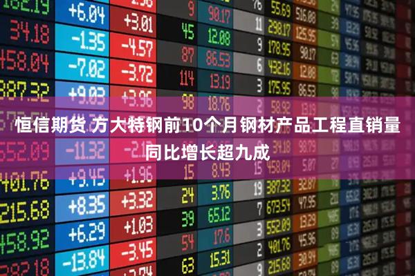 恒信期货 方大特钢前10个月钢材产品工程直销量同比增长超九成