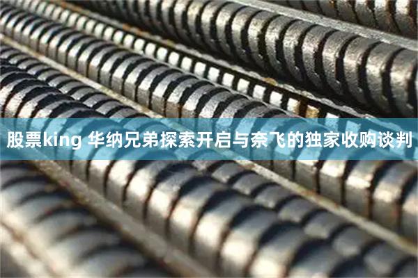 股票king 华纳兄弟探索开启与奈飞的独家收购谈判