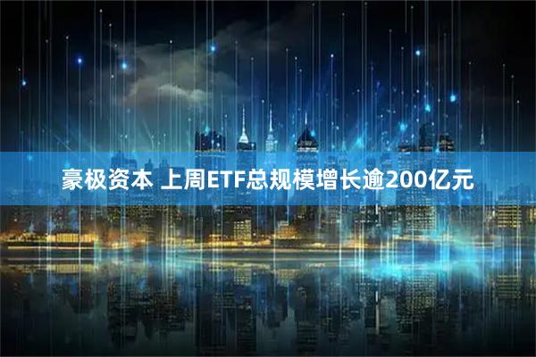 豪极资本 上周ETF总规模增长逾200亿元