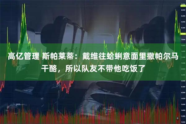 高亿管理 斯帕莱蒂：戴维往蛤蜊意面里撒帕尔马干酪，所以队友不带他吃饭了