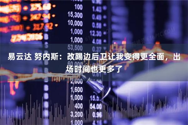 易云达 努内斯：改踢边后卫让我变得更全面，出场时间也更多了
