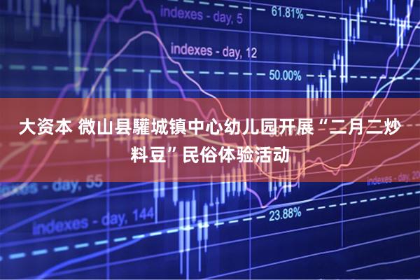 大资本 微山县驩城镇中心幼儿园开展“二月二炒料豆”民俗体验活动